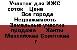 Участок для ИЖС 6 соток › Цена ­ 750 000 - Все города Недвижимость » Земельные участки продажа   . Ханты-Мансийский,Советский г.